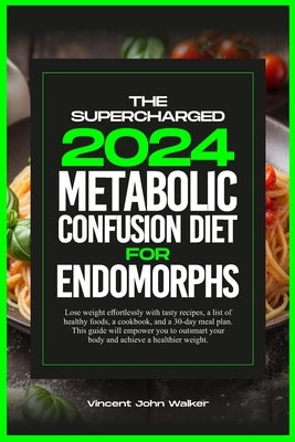 The Supercharged Metabolic Confusion Diet for Endomorphs: Lose weight effortlessly with tasty recipes, a list of healthy foods, a cookbook, and a 30-d by Walker, Vincent John