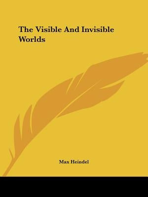 The Visible And Invisible Worlds by Heindel, Max