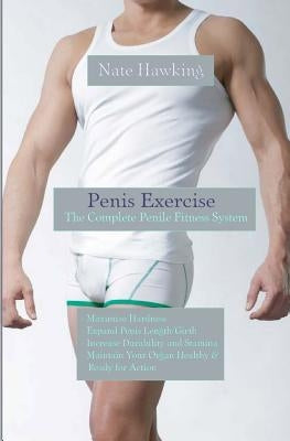 Penis Exercise: The Complete Penile Fitness System by Hawking, Nate