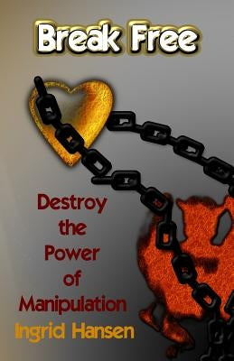 Break Free!: Destroy the power of manipulation by Hansen, Ingrid