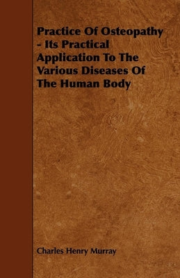 Practice of Osteopathy - Its Practical Application to the Various Diseases of the Human Body by Murray, Charles Henry