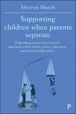 Supporting Children When Parents Separate: Embedding a Crisis Intervention Approach Within Family Justice, Education and Mental Health Policy by Murch, Mervyn
