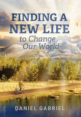 Finding a New Life to Change Our World by Gabriel, Daniel