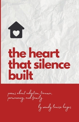 Heart That Silence Built: Poems about adoption, trauma, permanency and family. by Hayes, Wendy