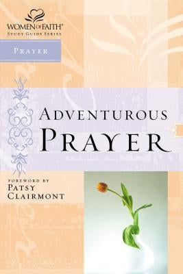 The Women of Faith Study Guide Series: Adventurous Prayer by Nelson Reference & Electronic Publishing