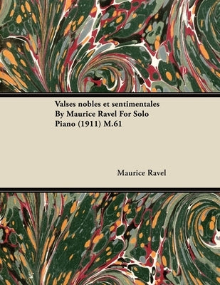 Valses Nobles Et Sentimentales by Maurice Ravel for Solo Piano (1911) M.61 by Ravel, Maurice