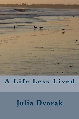 A Life Less Lived by Dvorak, Julia