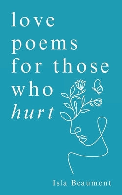 love poems for those who hurt: a journey of heartache, healing, and renewal by Beaumont, Isla