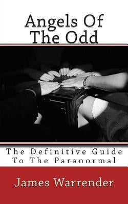 Angels Of The Odd: The Definitive Guide To The Paranormal by Warrender, James