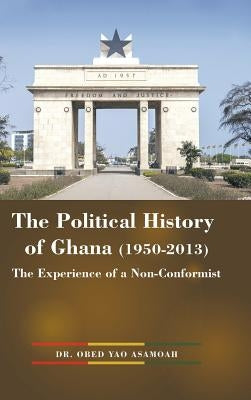 The Political History of Ghana (1950-2013): The Experience of a Non-Conformist by Asamoah, Obed Yao