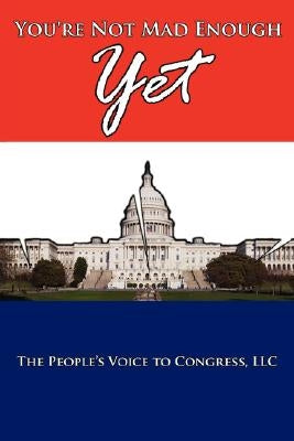 You're Not Mad Enough Yet by The People's Voice to Congress LLC