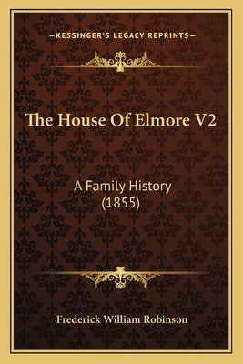 The House Of Elmore V2: A Family History (1855) by Robinson, Frederick William