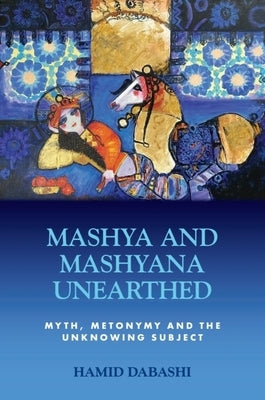 Mashya and Mashyana Unearthed: Myth, Metonymy and the Unknowing Subject by Dabashi, Hamid
