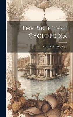 The Bible Text Cyclopedia: A Classification By J. Inglis by Anonymous