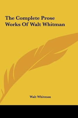 The Complete Prose Works Of Walt Whitman by Whitman, Walt