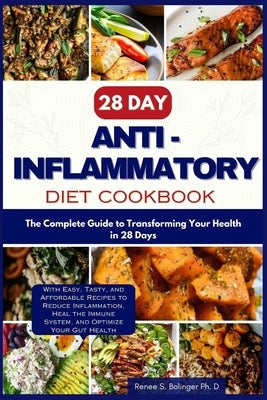 28 Day Anti inflammatory Diet cookbook: The Complete Guide to Transforming Your Health in 28-days with Easy, Tasty, and Affordable Recipes to Reduce I by Bolinger, Renee S.