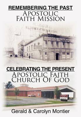 Remembering the Past Apostolic Faith Mission Celebrating the Present Apostolic Faith Church of God by Montier, Gerald