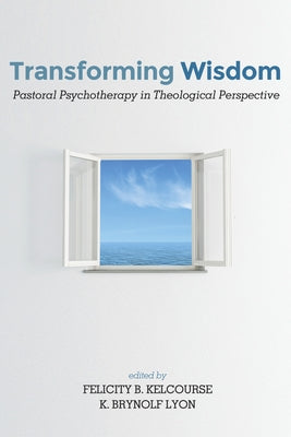 Transforming Wisdom: Pastoral Psychotherapy in Theological Perspective by Kelcourse, Felicity