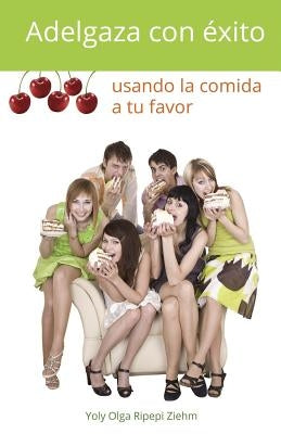 Adelgaza con éxito usando la comida a tu favor by Ripepi Ziehm, Yoly Olga