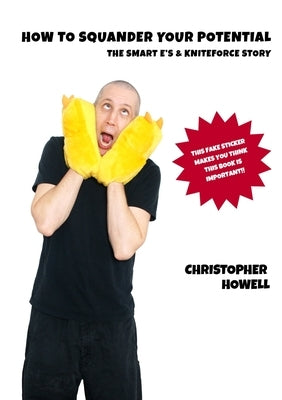 How To Squander Your Potential - The Smart Es & Kniteforce Story by Howell, Christopher