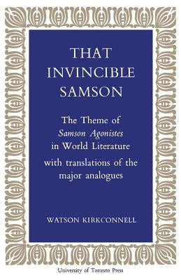 That Invincible Samson: The Theme of Samson Agonistes in World Literature by Kirkconnell, Watson