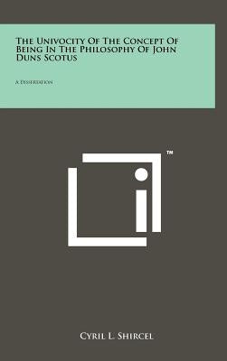 The Univocity Of The Concept Of Being In The Philosophy Of John Duns Scotus: A Dissertation by Shircel, Cyril L.