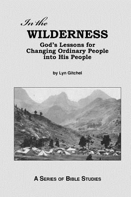 In the Wilderness: God's Lessons for Changing Ordinary People into His People by Gitchel, Lyn
