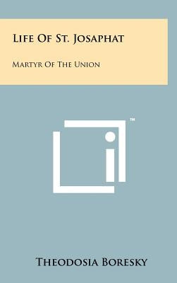 Life Of St. Josaphat: Martyr Of The Union by Boresky, Theodosia