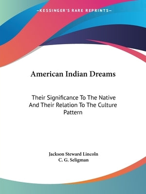 American Indian Dreams: Their Significance To The Native And Their Relation To The Culture Pattern by Lincoln, Jackson Steward