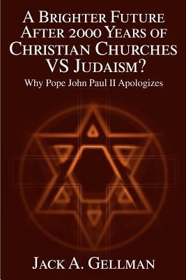 A Brighter Future After 2000 Years of Christian Churches Vs Judaism?: Why Pope John II Apologizes by Gellman, Jack a.