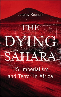 The Dying Sahara: Us Imperialism and Terror in Africa by Keenan, Jeremy