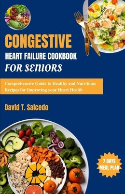 Congestive Heart Failure Cookbook For Seniors: Comprehensive Guide to Healthy and Nutritious Recipes for Improving your Heart Health by Salcedo, David