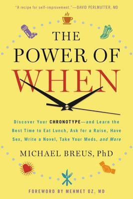 The Power of When: Discover Your Chronotype--And the Best Time to Eat Lunch, Ask for a Raise, Have Sex, Write a Novel, Take Your Meds, and More by Breus, Michael
