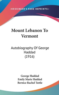 Mount Lebanon To Vermont: Autobiography Of George Haddad (1916) by Haddad, George