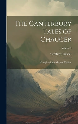 The Canterbury Tales of Chaucer: Completed in a Modern Version; Volume 3 by Chaucer, Geoffrey