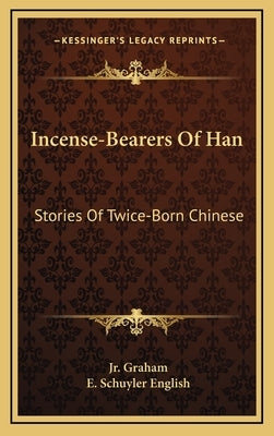 Incense-Bearers Of Han: Stories Of Twice-Born Chinese by Graham, James R., Jr.