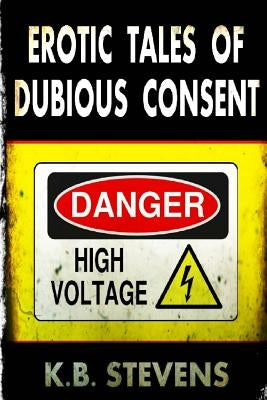 Erotic Tales of Dubious Consent by Stevens, K. B.