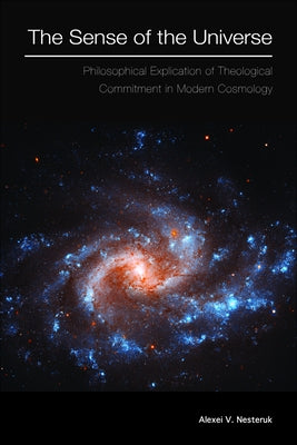 The Sense of the Universe: Philosophical Explication of Theological Commitment in Modern Cosmology by Nesteruk, Alexei V.