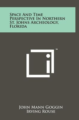 Space and Time Perspective in Northern St. Johns Archeology, Florida by Goggin, John Mann