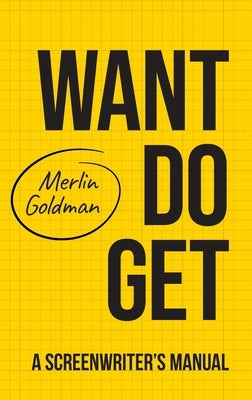 Want Do Get: A Screenwriters Manual by Goldman, Merlin