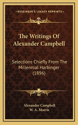 The Writings Of Alexander Campbell: Selections Chiefly From The Millennial Harbinger (1896) by Campbell, Alexander