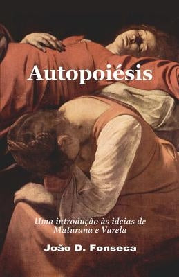 Autopoiesis: Uma Introducao as Ideias de Maturana E Varela by Fonseca, Joao D.