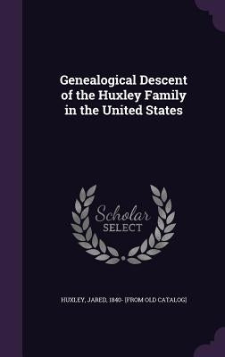 Genealogical Descent of the Huxley Family in the United States by Huxley, Jared