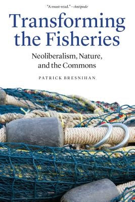 Transforming the Fisheries: Neoliberalism, Nature, and the Commons by Bresnihan, Patrick