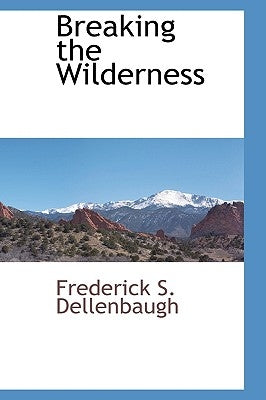 Breaking the Wilderness by Dellenbaugh, Frederick S.