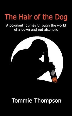 The Hair of the Dog: A poignant journey through the world of a down and out alcoholic by Thompson, Tommie