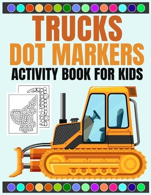 Truck dot markers activity book for kids: Rev Up the Fun with 30 Creative Dot Marker Truck Activities by Barthel, Richard D.