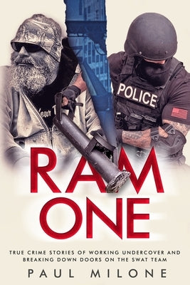 Ram One: True Crime Stories of Working Undercover and Breaking Down Doors on the SWAT Team by Milone, Paul