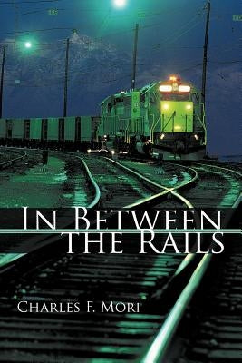 In Between the Rails by Mori, Charles F.