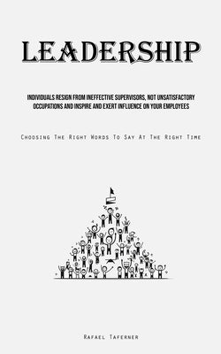 Leadership: Individuals Resign From Ineffective Supervisors, Not Unsatisfactory Occupations And Inspire And Exert Influence On You by Taferner, Rafael